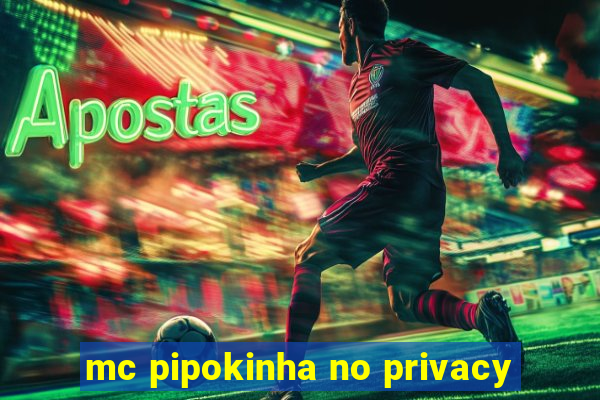 mc pipokinha no privacy